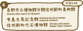 長野市立博物館分館信州新町美術館 Shinshu-shin-machi Art Museum 有島生馬記念館 Arishima-Ikuma-ki-nenkan memorial museum 信州新町化石博物館 Shinshu-shin-machi Kaseki fossil museum P.M3:00