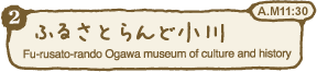 ふるさとらんど小川 Fu-rusato-rando Ogawa museum of culture and history A.M11:30
