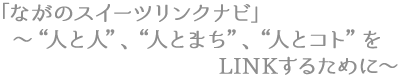 「ながのスイーツリンクナビ」　～“人と人”、“人とまち”、“人とコト”をLINKするために～